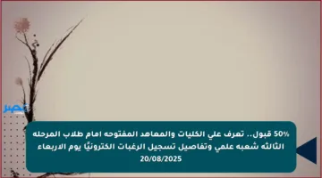 50% قبول.. تعرف على الكليات والمعاهد المفتوحة أمام طلاب المرحلة الثالثة شعبة علمي وتفاصيل تسجيل الرغبات إلكترونيًا يوم الأربعاء 20/08/2025